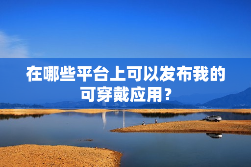在哪些平台上可以发布我的可穿戴应用？