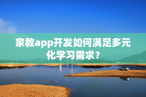 家教app开发如何满足多元化学习需求？