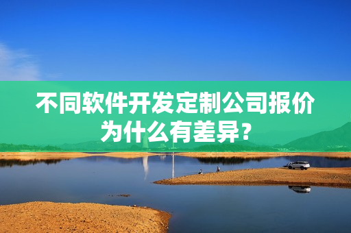 不同软件开发定制公司报价为什么有差异？