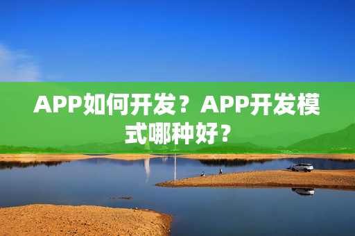 APP如何开发？APP开发模式哪种好？