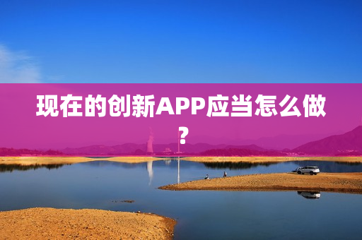 现在的创新APP应当怎么做？