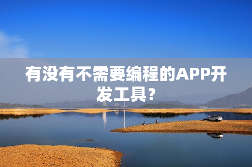 有没有不需要编程的APP开发工具？