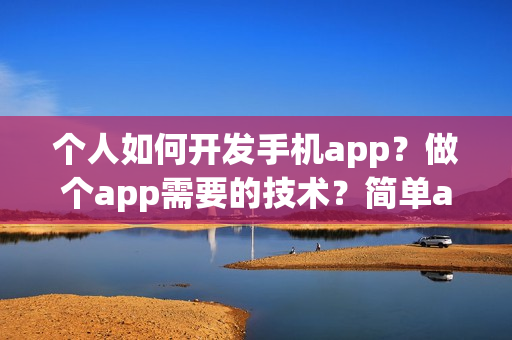 个人如何开发手机app？做个app需要的技术？简单app制作流程