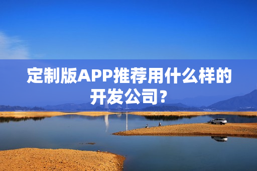 定制版APP推荐用什么样的开发公司？