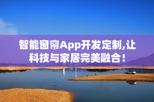 智能窗帘App开发定制,让科技与家居完美融合！