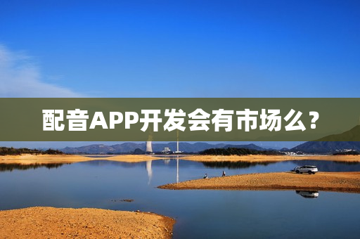 配音APP开发会有市场么？