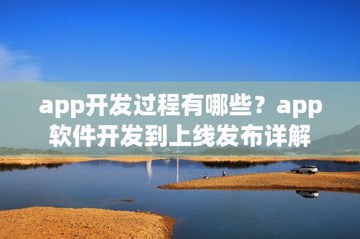 app开发过程有哪些？app软件开发到上线发布详解
