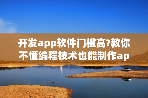 开发app软件门槛高?教你不懂编程技术也能制作app