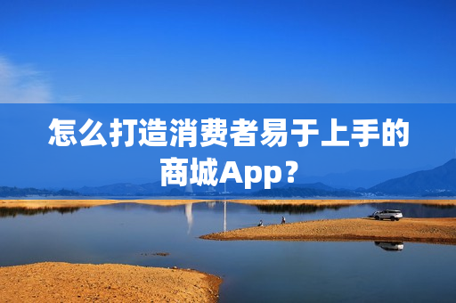 怎么打造消费者易于上手的商城App？