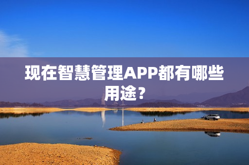 现在智慧管理APP都有哪些用途？