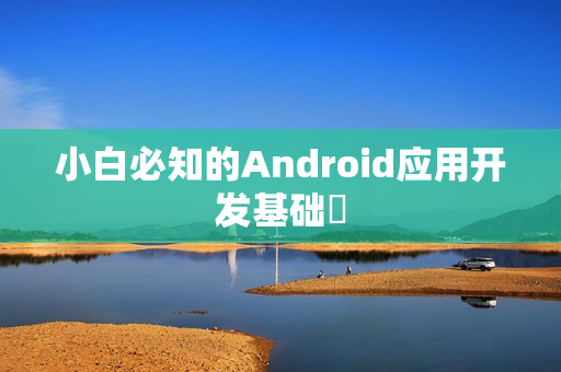 小白必知的Android应用开发基础‌