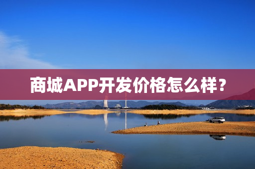 商城APP开发价格怎么样？