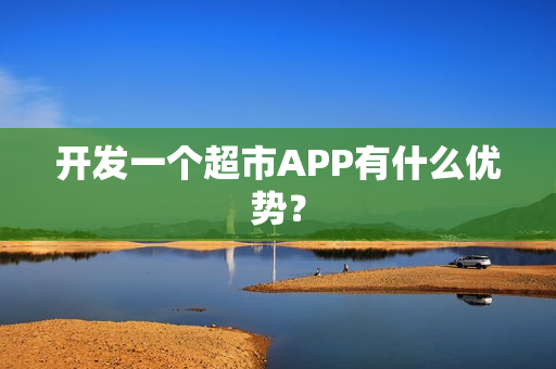 开发一个超市APP有什么优势？