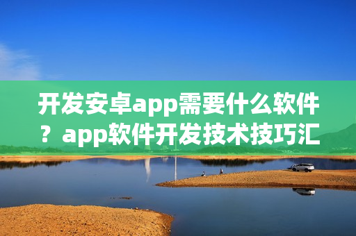 开发安卓app需要什么软件？app软件开发技术技巧汇总