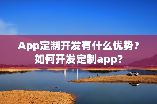 App定制开发有什么优势？如何开发定制app？