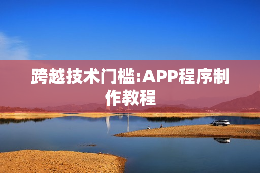 跨越技术门槛:APP程序制作教程