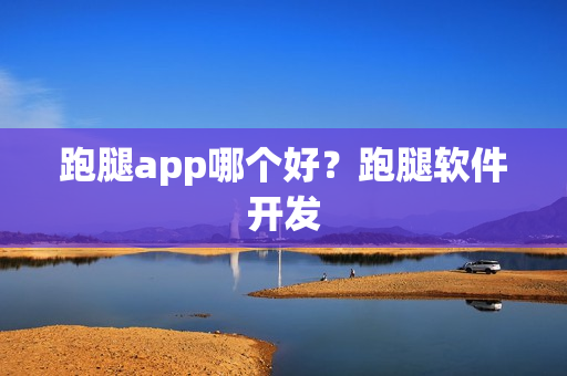 跑腿app哪个好？跑腿软件开发