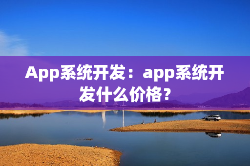 App系统开发：app系统开发什么价格？