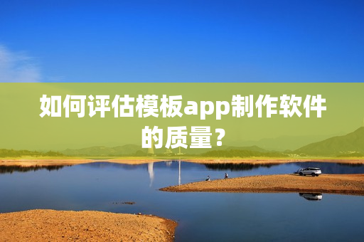 如何评估模板app制作软件的质量？