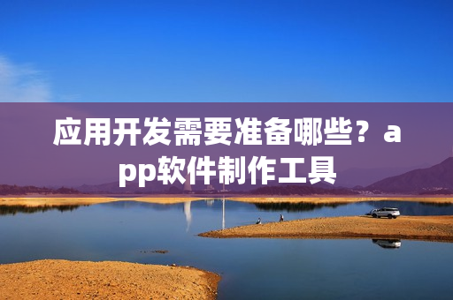应用开发需要准备哪些？app软件制作工具