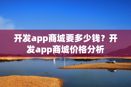 开发app商城要多少钱？开发app商城价格分析