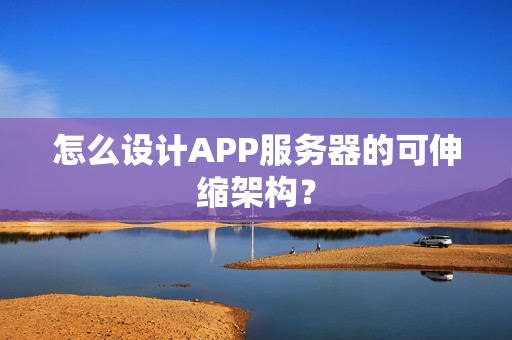 怎么设计APP服务器的可伸缩架构？