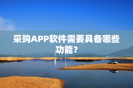采购APP软件需要具备哪些功能？
