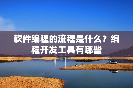 软件编程的流程是什么？编程开发工具有哪些