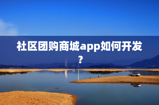 社区团购商城app如何开发？