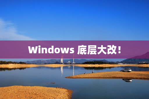 Windows 底层大改！