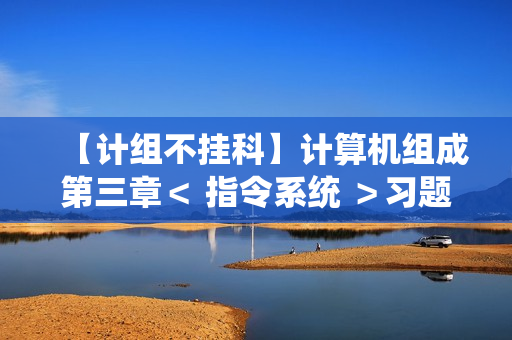 【计组不挂科】计算机组成第三章＜ 指令系统 ＞习题库（选择题＆判断题＆填空题＆填空计算题）（含答案与解析）