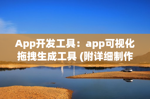 App开发工具：app可视化拖拽生成工具 (附详细制作教程)