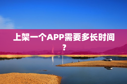上架一个APP需要多长时间？