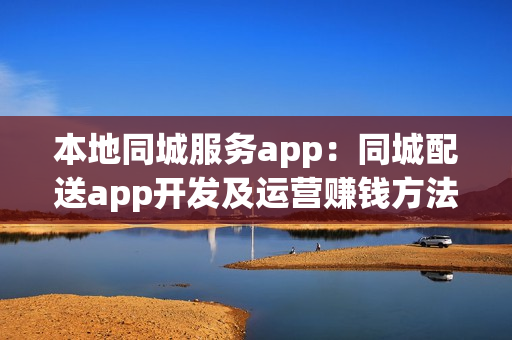 本地同城服务app：同城配送app开发及运营赚钱方法