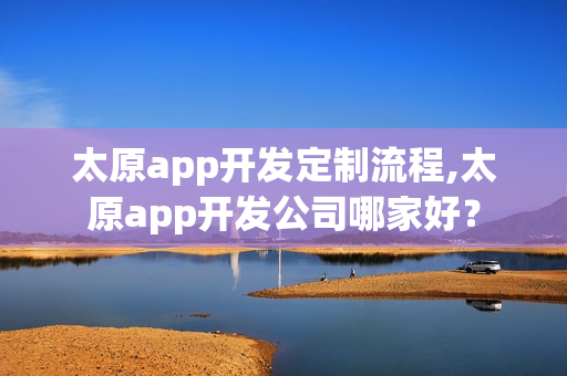 太原app开发定制流程,太原app开发公司哪家好？