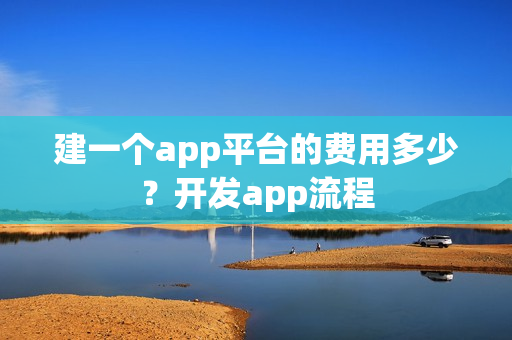 建一个app平台的费用多少？开发app流程