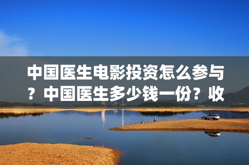 中国医生电影投资怎么参与？中国医生多少钱一份？收益怎么计算？(中国医生电影宣传图)