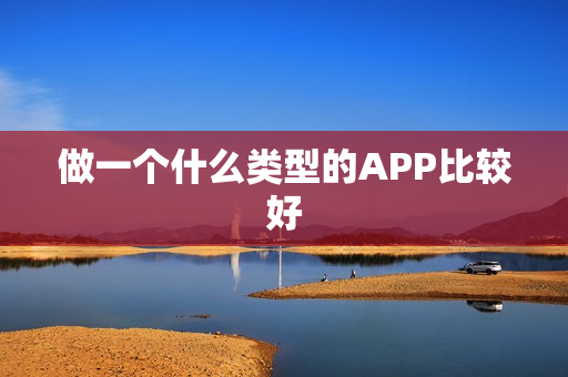 做一个什么类型的APP比较好