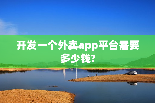 开发一个外卖app平台需要多少钱?