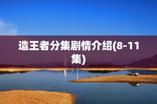 造王者分集剧情介绍(8-11集)