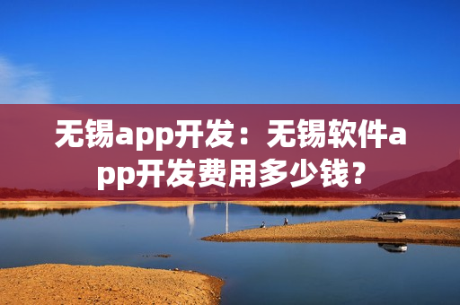 无锡app开发：无锡软件app开发费用多少钱？