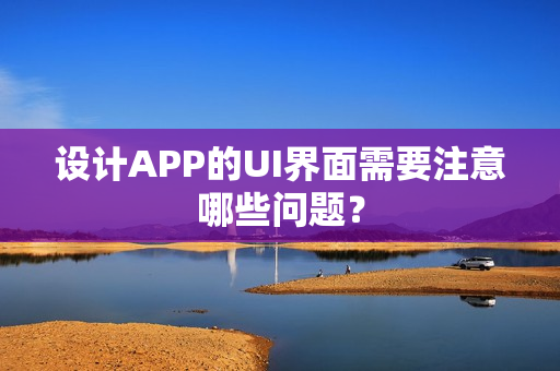 设计APP的UI界面需要注意哪些问题？