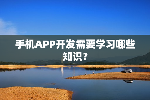手机APP开发需要学习哪些知识？