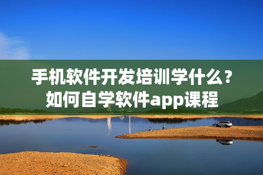 手机软件开发培训学什么？如何自学软件app课程