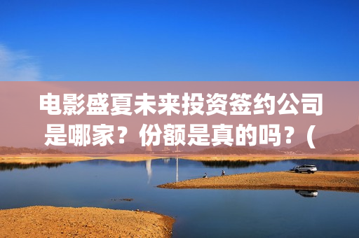 电影盛夏未来投资签约公司是哪家？份额是真的吗？(电影盛夏未来投资)