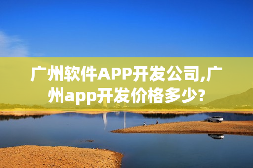 广州软件APP开发公司,广州app开发价格多少?