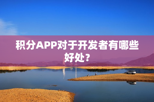 积分APP对于开发者有哪些好处？