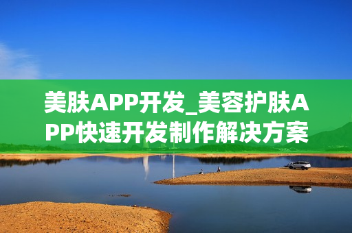 美肤APP开发_美容护肤APP快速开发制作解决方案