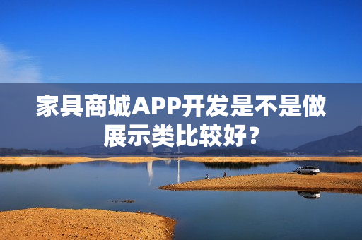 家具商城APP开发是不是做展示类比较好？