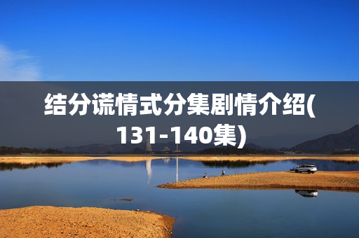 结分谎情式分集剧情介绍(131-140集)